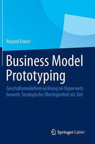 Cover image for Business Model Prototyping: Geschaftsmodellentwicklung im Hyperwettbewerb.  Strategische UEberlegenheit als Ziel