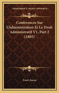 Cover image for Conferences Sur L'Administration Et Le Droit Administratif V1, Part 2 (1885)