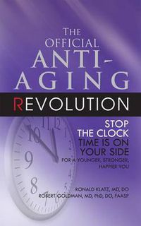 Cover image for The Official Anti-Aging Revolution, Fourth Ed.: Stop the Clock: Time Is on Your Side for a Younger, Stronger, Happier You