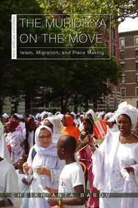 Cover image for The Muridiyya on the Move: Islam, Migration, and Place Making