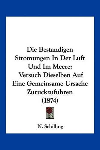 Cover image for Die Bestandigen Stromungen in Der Luft Und Im Meere: Versuch Dieselben Auf Eine Gemeinsame Ursache Zuruckzufuhren (1874)