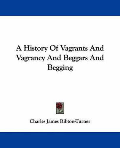 Cover image for A History of Vagrants and Vagrancy and Beggars and Begging