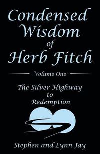 Cover image for Condensed Wisdom of Herb Fitch Volume One: The Silver Highway to Redemption