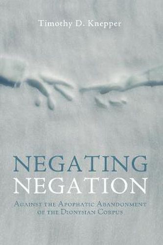 Cover image for Negating Negation: Against the Apophatic Abandonment of the Dionysian Corpus