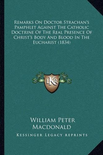 Cover image for Remarks on Doctor Strachan's Pamphlet Against the Catholic Doctrine of the Real Presence of Christ's Body and Blood in the Eucharist (1834)