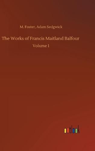 The Works of Francis Maitland Balfour: Volume 1