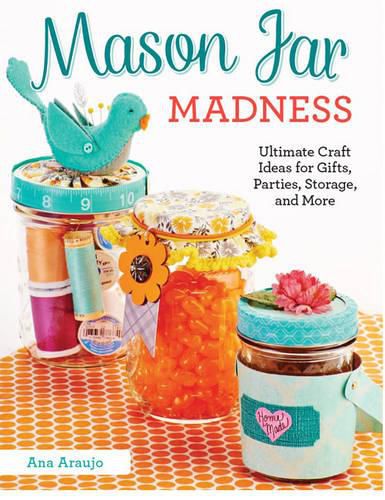 Cover image for Mason Jar Madness: Ultimate Craft Ideas for Gifts, Parties, Storage, and More