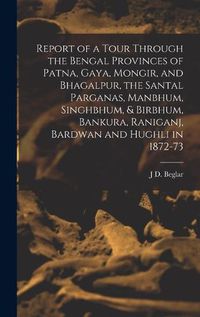 Cover image for Report of a Tour Through the Bengal Provinces of Patna, Gaya, Mongir, and Bhagalpur, the Santal Parganas, Manbhum, Singhbhum, & Birbhum, Bankura, Raniganj, Bardwan and Hughli in 1872-73