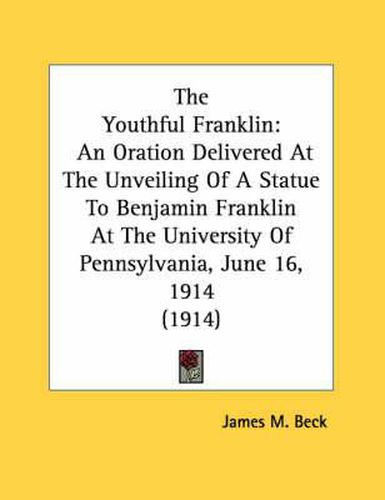 Cover image for The Youthful Franklin: An Oration Delivered at the Unveiling of a Statue to Benjamin Franklin at the University of Pennsylvania, June 16, 1914 (1914)