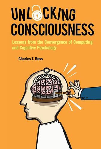 Cover image for Unlocking Consciousness: Lessons From The Convergence Of Computing And Cognitive Psychology