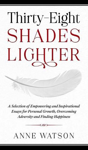 Thirty-Eight Shades Lighter: A Selection of Empowering and Inspirational Essays for Personal Growth, Overcoming Adversity and Finding Happiness