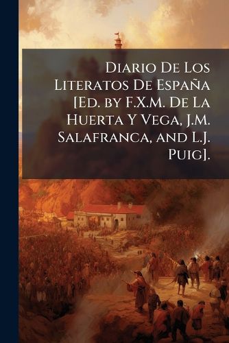 Cover image for Diario de Los Literatos de Espana [Ed. by F.X.M. de La Huertdiario de Los Literatos de Espana [Ed. by F.X.M. de La Huerta y Vega, J.M. Salafranca, and L.J. Puig]. A Y Vega, J.M. Salafranca, and L.J. Puig].