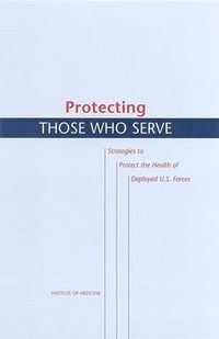 Cover image for Protecting Those Who Serve: Strategies to Protect the Health of Deployed U.S. Forces