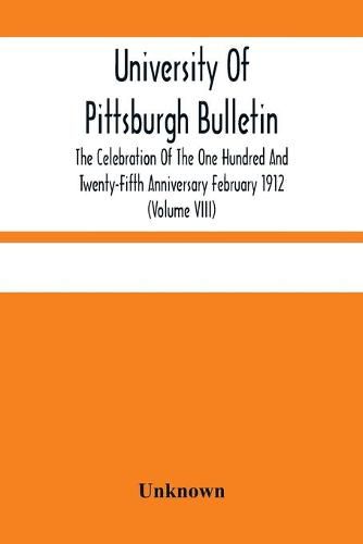 Cover image for University Of Pittsburgh Bulletin; The Celebration Of The One Hundred And Twenty-Fifth Anniversary February 1912 (Volume VIII)