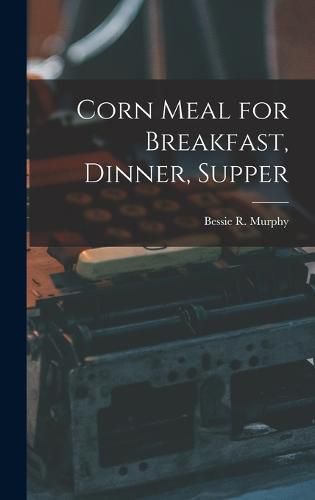 Cover image for Corn Meal for Breakfast, Dinner, Supper