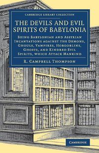 Cover image for The Devils and Evil Spirits of Babylonia: Being Babylonian and Assyrian Incantations against the Demons, Ghouls, Vampires, Hobgoblins, Ghosts, and Kindred Evil Spirits, Which Attack Mankind