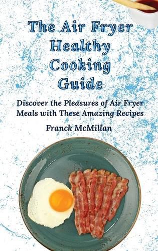 Cover image for The Air Fryer Healthy Cooking Guide: Discover the Pleasures of Air Fryer Meals with These Amazing Recipes