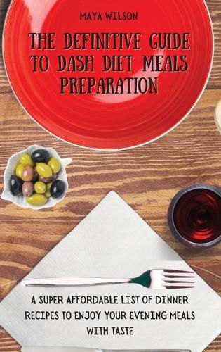 Cover image for The Definitive Guide to Dash Diet Meals Preparation: A Super Affordable list of Dinner Recipes to Enjoy Your Evening Meals with Taste