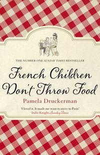 Cover image for French Children Don't Throw Food: The hilarious NO. 1 SUNDAY TIMES BESTSELLER changing parents' lives
