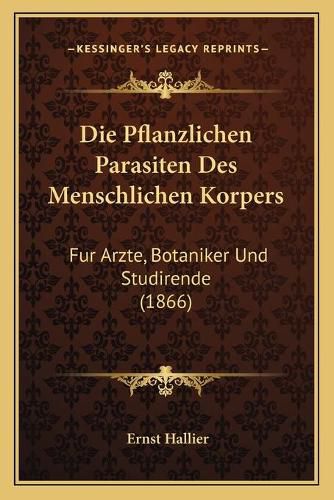 Die Pflanzlichen Parasiten Des Menschlichen Korpers: Fur Arzte, Botaniker Und Studirende (1866)