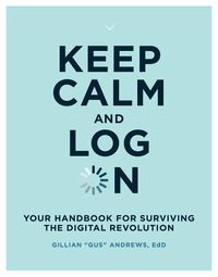 Cover image for Keep Calm and Log On: Your Handbook for Surviving the Digital Revolution