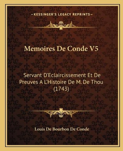 Memoires de Conde V5: Servant D'Eclaircissement Et de Preuves A L'Histoire de M. de Thou (1743)