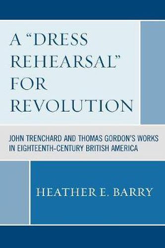 Cover image for A 'Dress Rehearsal' For Revolution: John Trenchard and Thomas Gordon's Works in Eighteenth-Century British America