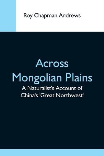 Cover image for Across Mongolian Plains; A Naturalist'S Account Of China'S 'Great Northwest