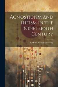 Cover image for Agnosticism and Theism in the Nineteenth Century