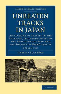 Cover image for Unbeaten Tracks in Japan 2 Volume Paperback Set: An Account of Travels in the Interior, Including Visits to the Aborigines of Yezo and the Shrines of Nikko and Ise