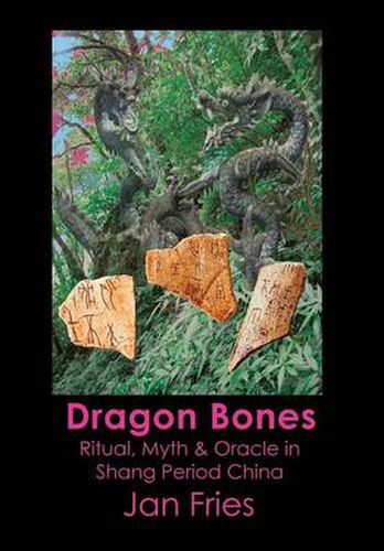 Cover image for Dragon Bones: Ritual, Myth and Oracle in Shang Period China