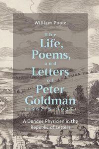 Cover image for The Life, Poems, and Letters of Peter Goldman (1587/8-1627)