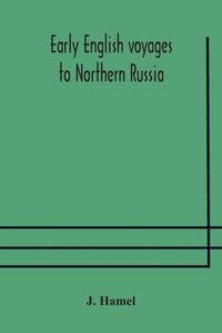 Cover image for Early English voyages to Northern Russia: comprising the voyages of John Tradescant the Elder, Sir Hugh Willoughby, Richard Chancellor, Nelson, and others