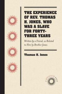 Cover image for The Experience of Rev. Thomas H. Jones, Who Was a Slave for Forty-three Years: Written by a Friend, as Related to Him by Brother Jones