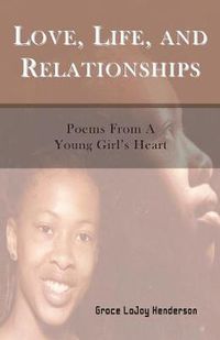 Cover image for Love, Life and Relationships: Poems from a Young Girl's Heart