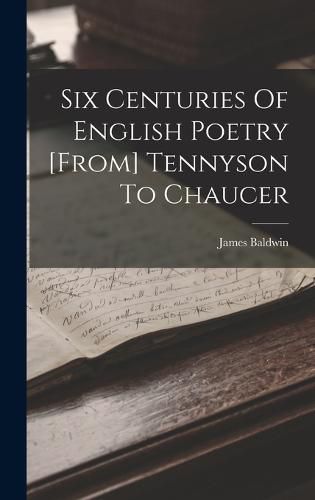 Six Centuries Of English Poetry [from] Tennyson To Chaucer