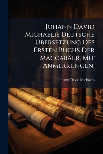 Cover image for Johann David Michaelis Deutsche Bersetzung Des Ersten Buchs Der Maccab Er: Mit Anmerkungen