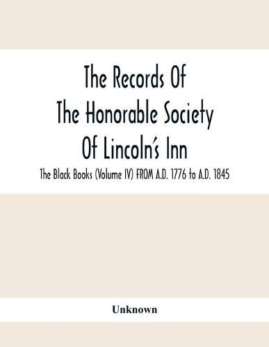 Cover image for The Records Of The Honorable Society Of Lincoln'S Inn. The Black Books (Volume Iv) FROM A.D. 1776 to A.D. 1845