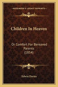 Cover image for Children in Heaven: Or Comfort for Bereaved Parents (1854)