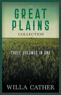 Cover image for The Great Plains Collection - Three Volumes in One;O Pioneers!, The Song of the Lark, & My Antonia