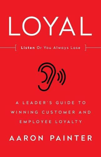 Cover image for Loyal: Listen Or You Always Lose: A Leader's Guide to Winning Customer and Employee Loyalty