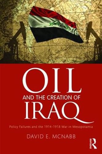 Cover image for Oil and the Creation of Iraq: Policy Failures and the 1914-1918 War in Mesopotamia