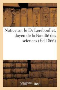 Cover image for Notice Sur Le Dr Lereboullet, Doyen de la Faculte Des Sciences, Ancien President de la Societe: de Medecine, Lue A La Seance Annuelle de la Societe de Medecine de Strasbourg, Le 5 Juillet 1866