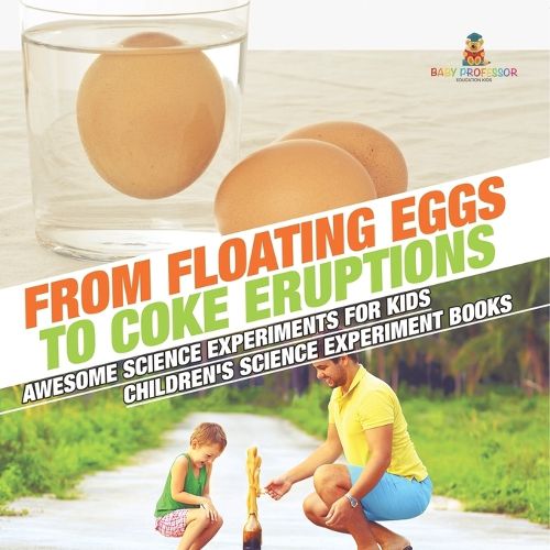 Cover image for From Floating Eggs to Coke Eruptions - Awesome Science Experiments for Kids Children's Science Experiment Books