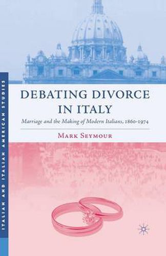 Cover image for Debating Divorce in Italy: Marriage and the Making of Modern Italians, 1860-1974