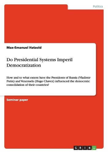 Cover image for Do Presidential Systems Imperil Democratization: How and to what extent have the Presidents of Russia (Vladimir Putin) and Venezuela (Hugo Chavez) influenced the democratic consolidation of their countries?