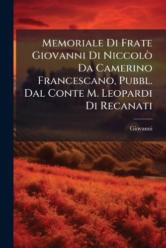 Cover image for Memoriale Di Frate Giovanni Di Niccolo Da Camerino Francescano, Pubbl. Dal Conte M. Leopardi Di Recanati