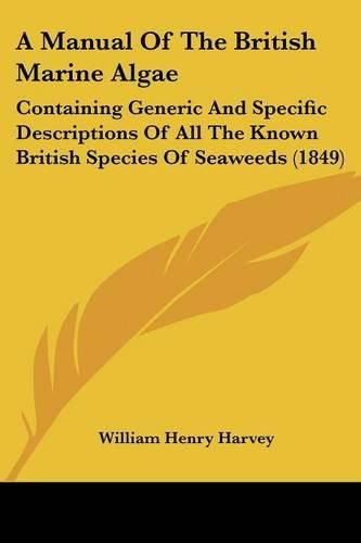 Cover image for A Manual of the British Marine Algae: Containing Generic and Specific Descriptions of All the Known British Species of Seaweeds (1849)