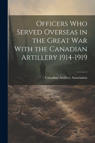 Cover image for Officers who Served Overseas in the Great War With the Canadian Artillery 1914-1919