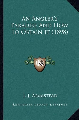 Cover image for An Angler's Paradise and How to Obtain It (1898) an Angler's Paradise and How to Obtain It (1898)